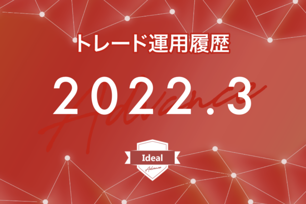 【Ideal-Advance｜2022年3月】FX自動売買トレード運用履歴
