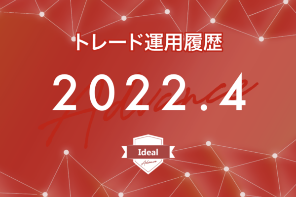 【Ideal-Advance｜2022年4月】FX自動売買トレード運用履歴