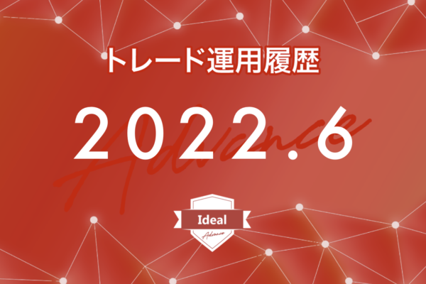 【Ideal-Advance｜2022年6月】FX自動売買トレード運用履歴