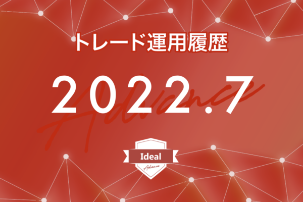 【Ideal-Advance｜2022年7月】FX自動売買トレード運用履歴