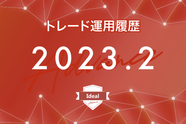 【Ideal-Advance｜2023年2月】FX自動売買トレード運用履歴