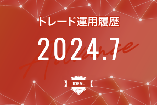 【IDEAL-Advance｜2024年7月】FX自動売買トレード運用履歴